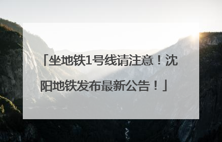 坐地铁1号线请注意！沈阳地铁发布最新公告！