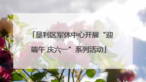 垦利区军休中心开展“迎端午 庆六一”系列活动