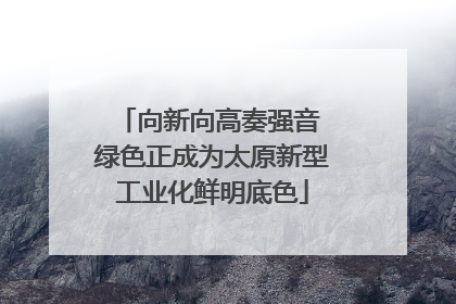向新向高奏强音 绿色正成为太原新型工业化鲜明底色