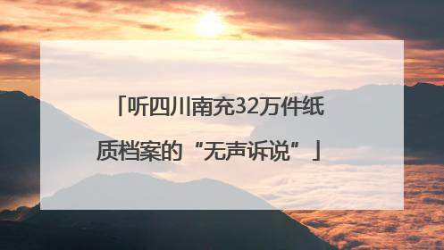 听四川南充32万件纸质档案的“无声诉说”