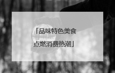 品味特色美食 点燃消费热潮