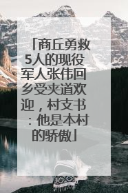 商丘勇救5人的现役军人张伟回乡受夹道欢迎，村支书：他是本村的骄傲