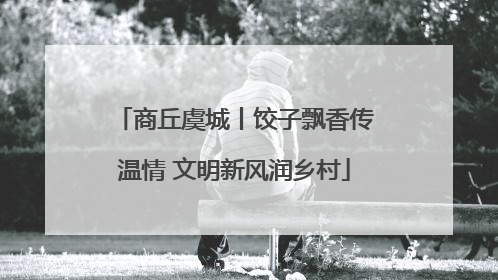 商丘虞城丨饺子飘香传温情 文明新风润乡村