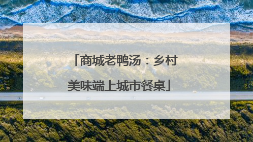 商城老鸭汤：乡村美味端上城市餐桌