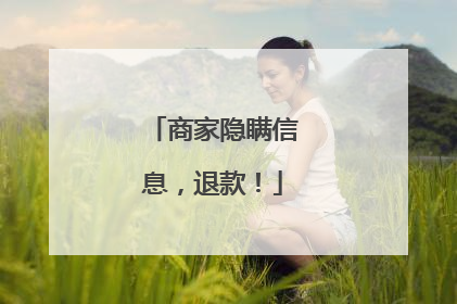 商家隐瞒信息，退款！
