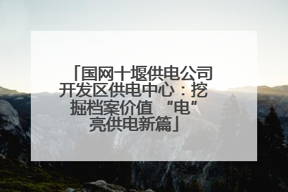 国网十堰供电公司开发区供电中心：挖掘档案价值 “电”亮供电新篇