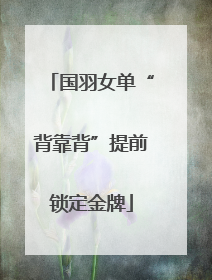 国羽女单“背靠背”提前锁定金牌