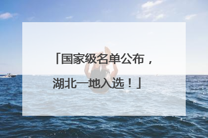 国家级名单公布，湖北一地入选！