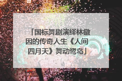 国标舞剧演绎林徽因的传奇人生《人间四月天》舞动鹭岛