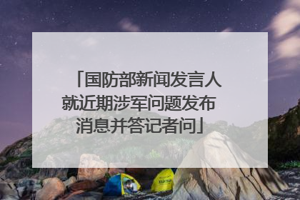 国防部新闻发言人就近期涉军问题发布消息并答记者问