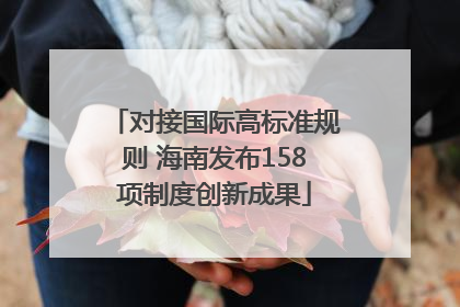 对接国际高标准规则 海南发布158项制度创新成果