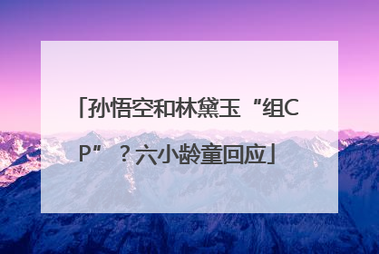 孙悟空和林黛玉“组CP”？六小龄童回应