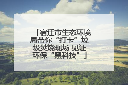 宿迁市生态环境局带你“打卡”垃圾焚烧现场 见证环保“黑科技”