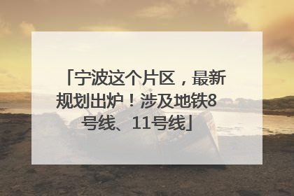 宁波这个片区，最新规划出炉！涉及地铁8号线、11号线