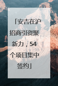 安吉在沪招商引资聚新力，54个项目集中签约
