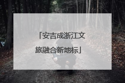 安吉成浙江文旅融合新地标
