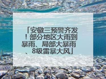 安徽三预警齐发！部分地区大雨到暴雨、局部大暴雨、8级雷暴大风