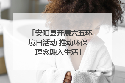 安阳县开展六五环境日活动 推动环保理念融入生活