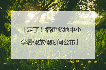 定了！福建多地中小学暑假放假时间公布