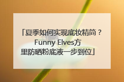 夏季如何实现底妆精简？Funny Elves方里防晒粉底液一步到位