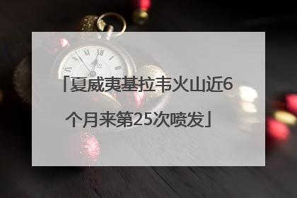 夏威夷基拉韦火山近6个月来第25次喷发