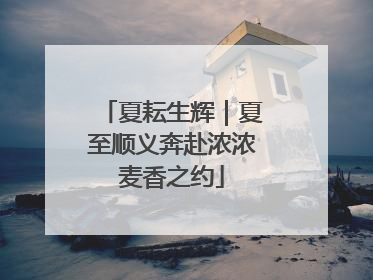 夏耘生辉｜夏至顺义奔赴浓浓麦香之约