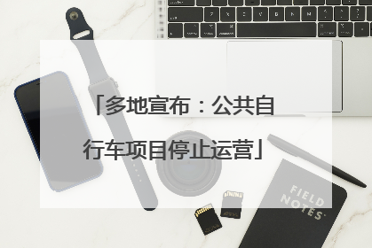 多地宣布：公共自行车项目停止运营