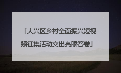 大兴区乡村全面振兴短视频征集活动交出亮眼答卷