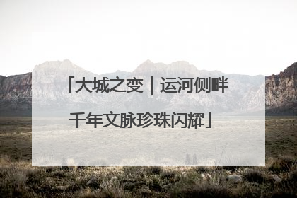 大城之变｜运河侧畔 千年文脉珍珠闪耀