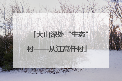大山深处“生态”村——从江高仟村