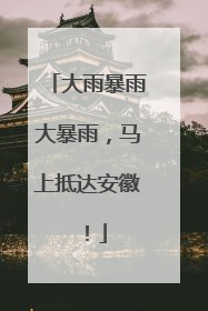 大雨暴雨大暴雨，马上抵达安徽！