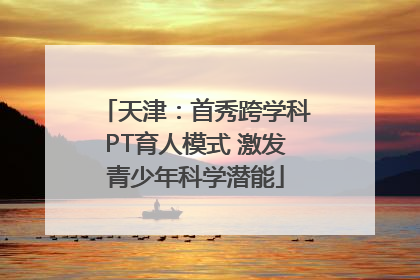 天津：首秀跨学科PT育人模式 激发青少年科学潜能