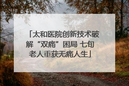 太和医院创新技术破解“双痛”困局 七旬老人重获无痛人生