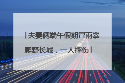 夫妻俩端午假期冒雨攀爬野长城，一人摔伤