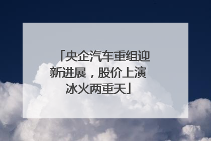 央企汽车重组迎新进展，股价上演冰火两重天