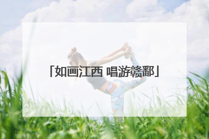 如画江西 唱游赣鄱