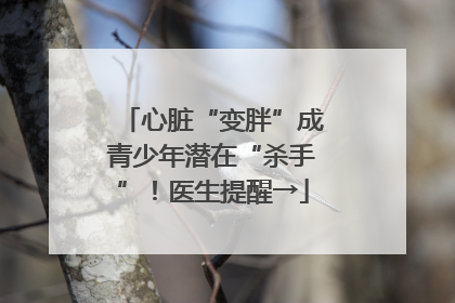 心脏“变胖”成青少年潜在“杀手”！医生提醒→