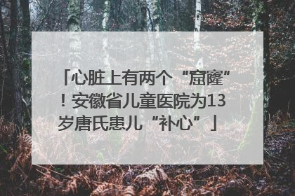 心脏上有两个“窟窿”！安徽省儿童医院为13岁唐氏患儿“补心”