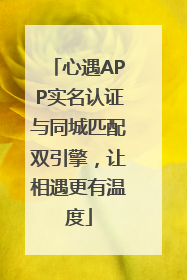 心遇APP实名认证与同城匹配双引擎，让相遇更有温度