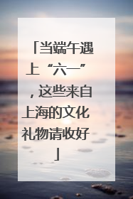 当端午遇上“六一”，这些来自上海的文化礼物请收好