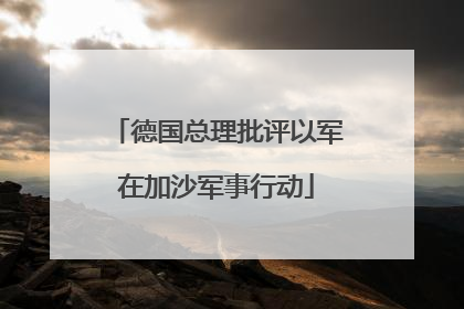 德国总理批评以军在加沙军事行动