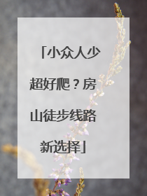 小众人少超好爬？房山徒步线路新选择
