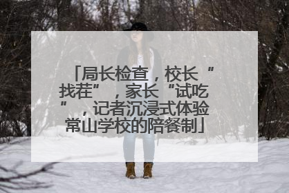 局长检查，校长“找茬”，家长“试吃”，记者沉浸式体验常山学校的陪餐制