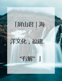 屏山君｜海洋文化，福建“有解”