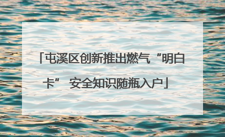 屯溪区创新推出燃气“明白卡” 安全知识随瓶入户