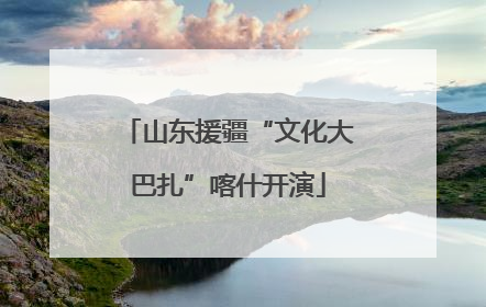 山东援疆“文化大巴扎”喀什开演