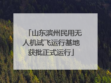 山东滨州民用无人机试飞运行基地获批正式运行