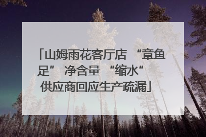 山姆雨花客厅店 “章鱼足” 净含量 “缩水” 供应商回应生产疏漏
