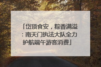 岱顶食安，粽香满溢：南天门执法大队全力护航端午游客消费