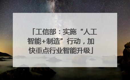 工信部：实施“人工智能+制造”行动，加快重点行业智能升级